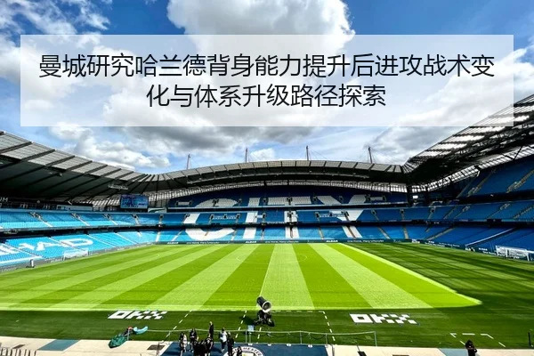曼城研究哈兰德背身能力提升后进攻战术变化与体系升级路径探索