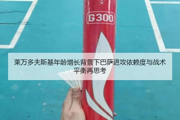 莱万多夫斯基年龄增长背景下巴萨进攻依赖度与战术平衡再思考
