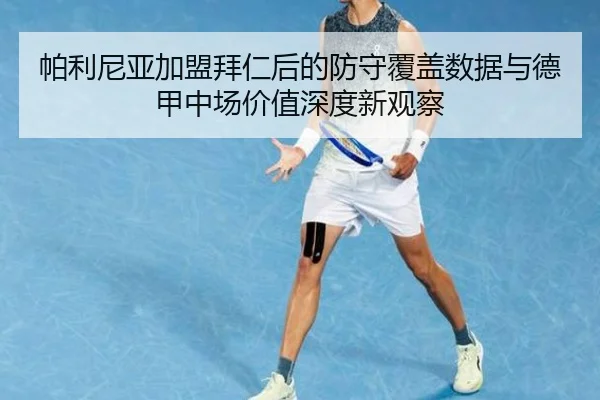 帕利尼亚加盟拜仁后的防守覆盖数据与德甲中场价值深度新观察