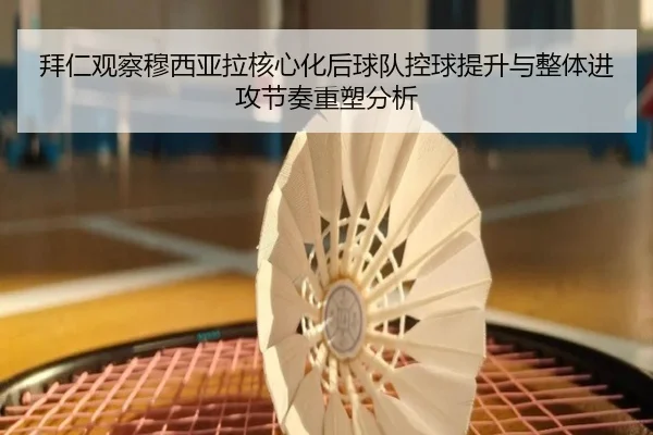拜仁观察穆西亚拉核心化后球队控球提升与整体进攻节奏重塑分析