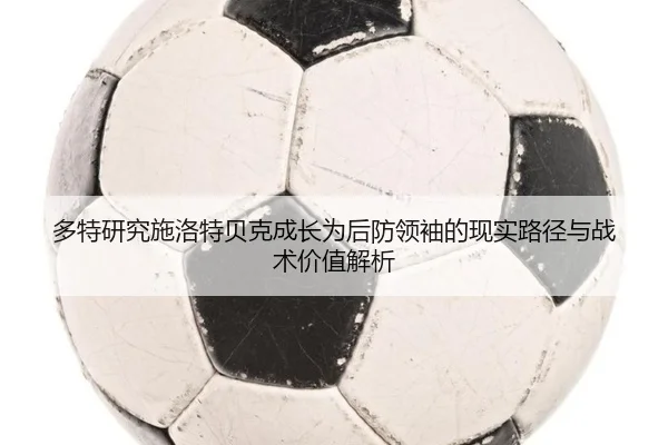 多特研究施洛特贝克成长为后防领袖的现实路径与战术价值解析