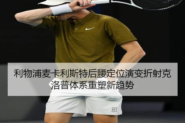 利物浦麦卡利斯特后腰定位演变折射克洛普体系重塑新趋势