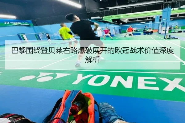 巴黎围绕登贝莱右路爆破展开的欧冠战术价值深度解析